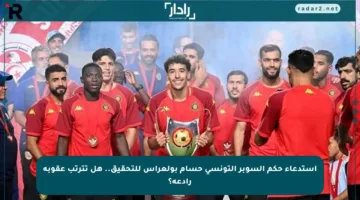 استدعاء حكم السوبر التونسي حسام بولعراس للتحقيق.. هل تترتب عقوبة رادعة؟